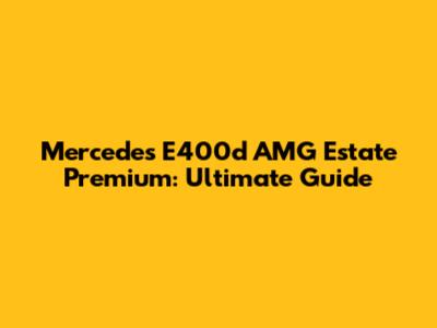 Mercedes E400d AMG Estate Premium: Ultimate Guide