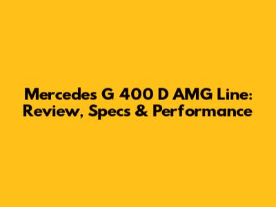 Mercedes G 400 D AMG Line: Review, Specs & Performance