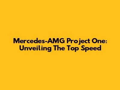 Mercedes-AMG Project One: Unveiling The Top Speed