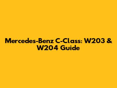 Mercedes-Benz C-Class: W203 & W204 Guide