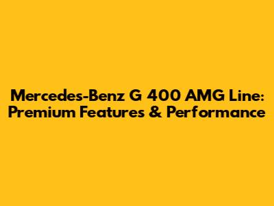 Mercedes-Benz G 400 AMG Line: Premium Features & Performance
