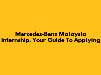 Mercedes-Benz Malaysia Internship: Your Guide To Applying