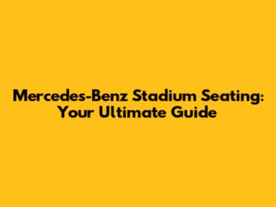 Mercedes-Benz Stadium Seating: Your Ultimate Guide