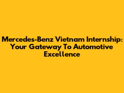 Mercedes-Benz Vietnam Internship: Your Gateway To Automotive Excellence