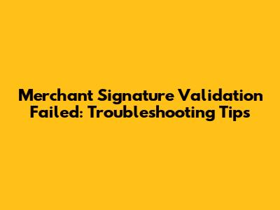 Merchant Signature Validation Failed: Troubleshooting Tips