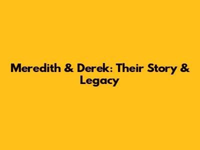 Meredith & Derek: Their Story & Legacy