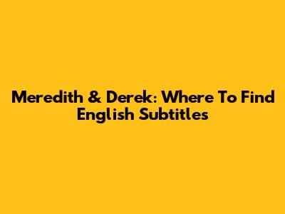 Meredith & Derek: Where To Find English Subtitles