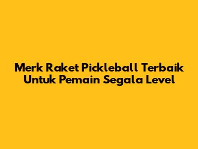 Merk Raket Pickleball Terbaik Untuk Pemain Segala Level