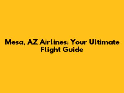 Mesa, AZ Airlines: Your Ultimate Flight Guide
