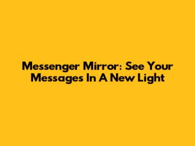 Messenger Mirror: See Your Messages In A New Light