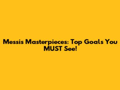 Messi's Masterpieces: Top Goals You MUST See!