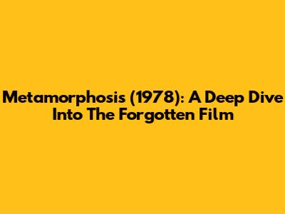 Metamorphosis (1978): A Deep Dive Into The Forgotten Film