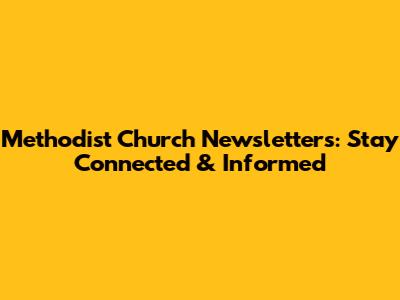 Methodist Church Newsletters: Stay Connected & Informed