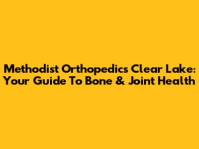 Methodist Orthopedics Clear Lake: Your Guide To Bone & Joint Health