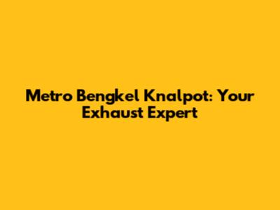 Metro Bengkel Knalpot: Your Exhaust Expert