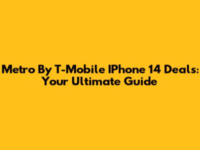 Metro By T-Mobile IPhone 14 Deals: Your Ultimate Guide