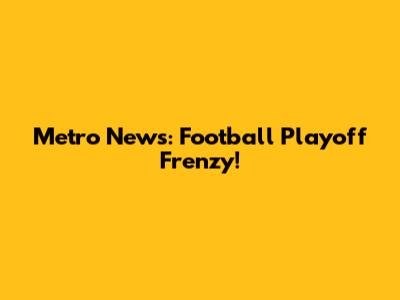Metro News: Football Playoff Frenzy!