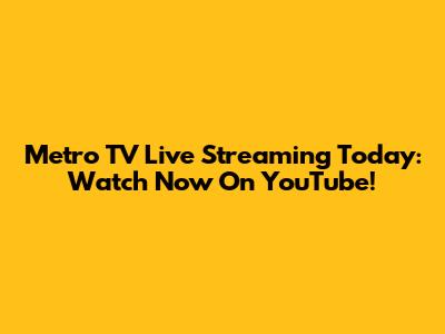 Metro TV Live Streaming Today: Watch Now On YouTube!