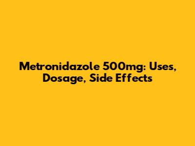 Metronidazole 500mg: Uses, Dosage, Side Effects