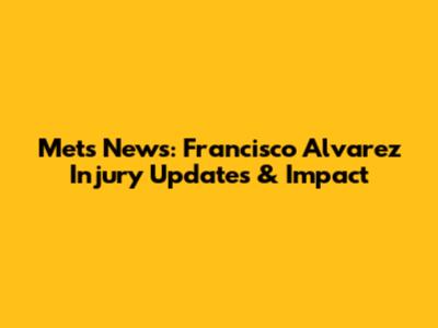 Mets News: Francisco Alvarez Injury Updates & Impact