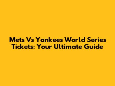 Mets Vs Yankees World Series Tickets: Your Ultimate Guide