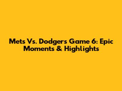 Mets Vs. Dodgers Game 6: Epic Moments & Highlights