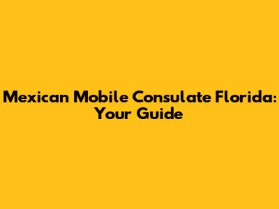 Mexican Mobile Consulate Florida: Your Guide