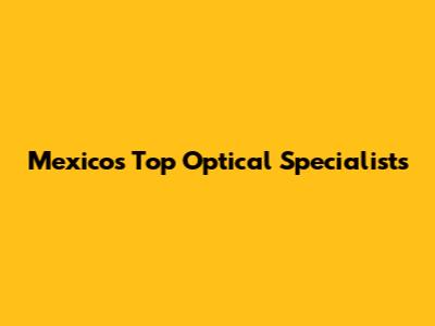 Mexico's Top Optical Specialists