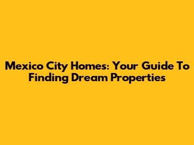 Mexico City Homes: Your Guide To Finding Dream Properties