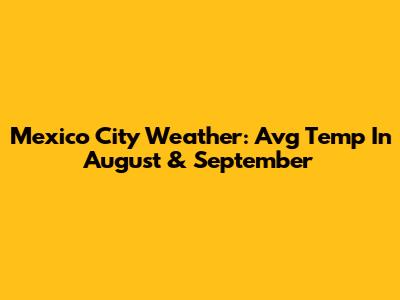 Mexico City Weather: Avg Temp In August & September