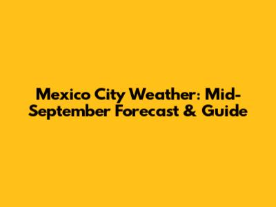 Mexico City Weather: Mid-September Forecast & Guide