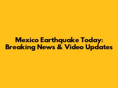 Mexico Earthquake Today: Breaking News & Video Updates