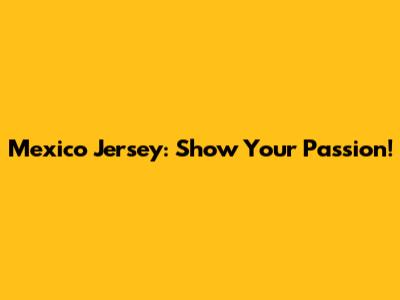 Mexico Jersey: Show Your Passion!