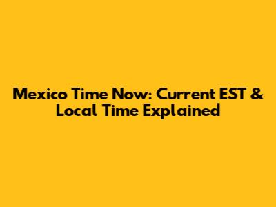 Mexico Time Now: Current EST & Local Time Explained