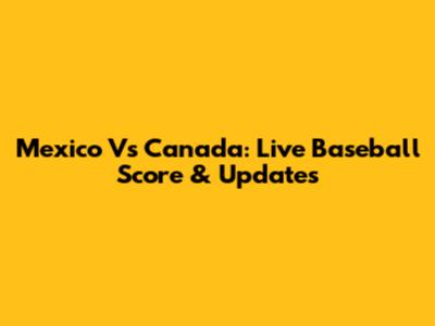 Mexico Vs Canada: Live Baseball Score & Updates