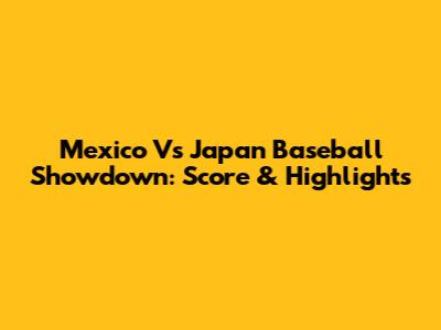 Mexico Vs Japan Baseball Showdown: Score & Highlights