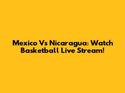 Mexico Vs Nicaragua: Watch Basketball Live Stream!