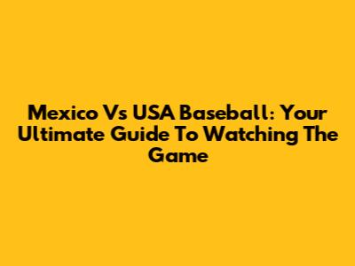 Mexico Vs USA Baseball: Your Ultimate Guide To Watching The Game
