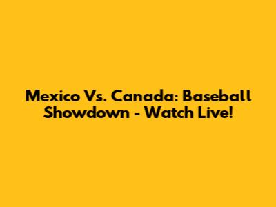 Mexico Vs. Canada: Baseball Showdown - Watch Live!