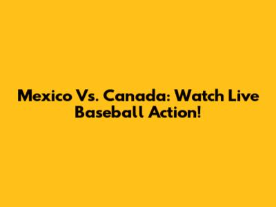 Mexico Vs. Canada: Watch Live Baseball Action!