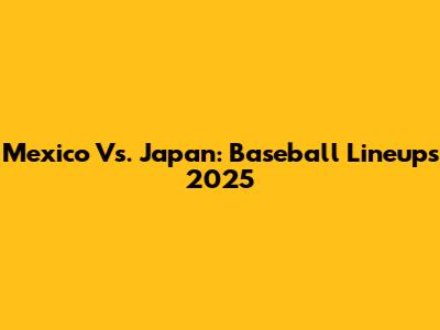 Mexico Vs. Japan: Baseball Lineups 2025