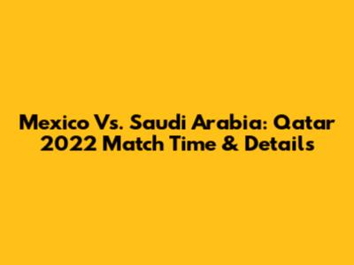 Mexico Vs. Saudi Arabia: Qatar 2022 Match Time & Details