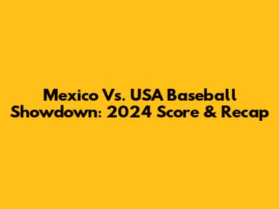 Mexico Vs. USA Baseball Showdown: 2024 Score & Recap