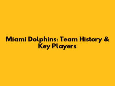 Miami Dolphins: Team History & Key Players