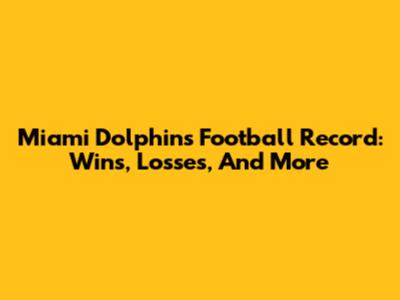 Miami Dolphins Football Record: Wins, Losses, And More
