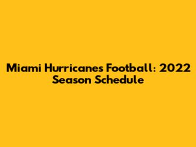 Miami Hurricanes Football: 2022 Season Schedule