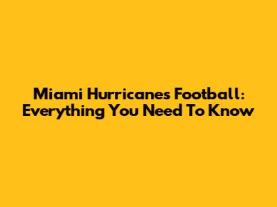 Miami Hurricanes Football: Everything You Need To Know