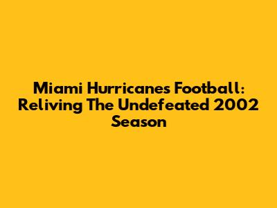 Miami Hurricanes Football: Reliving The Undefeated 2002 Season