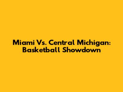 Miami Vs. Central Michigan: Basketball Showdown