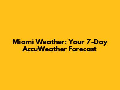 Miami Weather: Your 7-Day AccuWeather Forecast